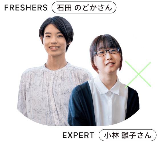 FRESHERS 2023年入社 石田 のどかさん EXPERT 2019年入社 小林 雛子さん