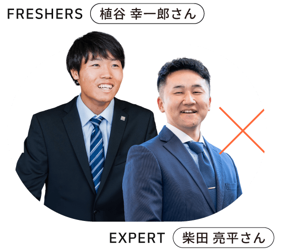 FRESHERS 2023年入社 植谷 幸一郎 さん EXPERT 2018年入社 柴田 亮平さん